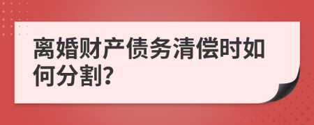 离婚财产债务清偿时如何分割？