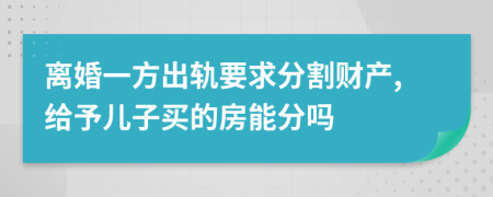 离婚一方出轨要求分割财产,给予儿子买的房能分吗