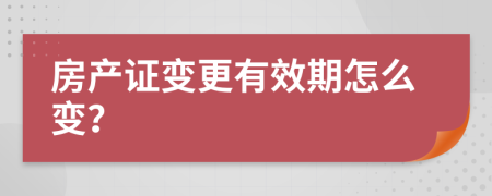 房产证变更有效期怎么变？