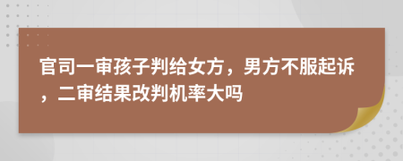 官司一审孩子判给女方，男方不服起诉，二审结果改判机率大吗