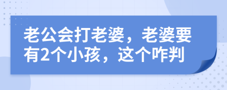 老公会打老婆，老婆要有2个小孩，这个咋判