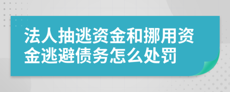 法人抽逃资金和挪用资金逃避债务怎么处罚