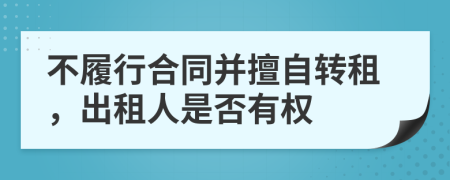 不履行合同并擅自转租，出租人是否有权