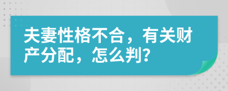 夫妻性格不合，有关财产分配，怎么判？