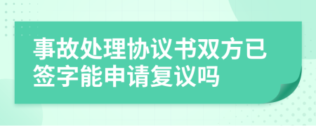 事故处理协议书双方已签字能申请复议吗