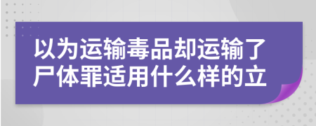 以为运输毒品却运输了尸体罪适用什么样的立