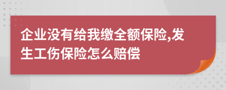 企业没有给我缴全额保险,发生工伤保险怎么赔偿