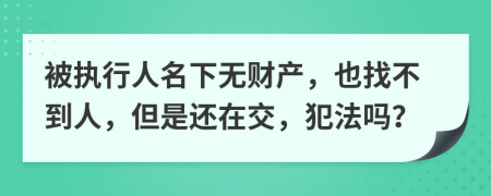 被执行人名下无财产，也找不到人，但是还在交，犯法吗？