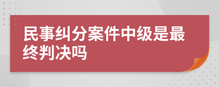 民事纠分案件中级是最终判决吗