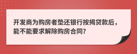 开发商为购房者垫还银行按揭贷款后，能不能要求解除购房合同？