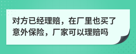 对方已经理赔，在厂里也买了意外保险，厂家可以理赔吗