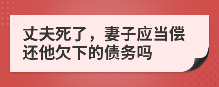 丈夫死了，妻子应当偿还他欠下的债务吗