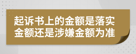 起诉书上的金额是落实金额还是涉嫌金额为准