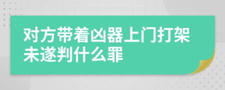 对方带着凶器上门打架未遂判什么罪