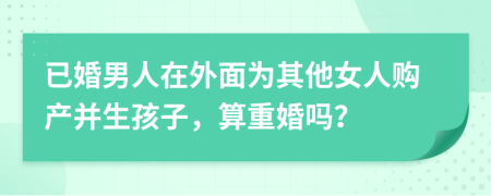 已婚男人在外面为其他女人购产并生孩子，算重婚吗？