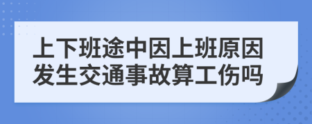 上下班途中因上班原因发生交通事故算工伤吗
