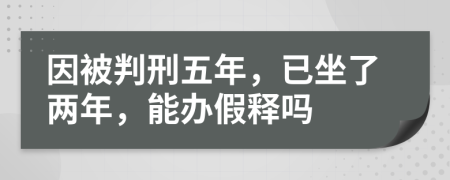 因被判刑五年，已坐了两年，能办假释吗