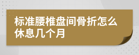 标准腰椎盘间骨折怎么休息几个月