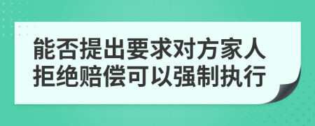 能否提出要求对方家人拒绝赔偿可以强制执行