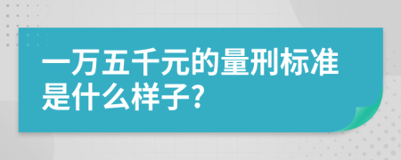 一万五千元的量刑标准是什么样子?