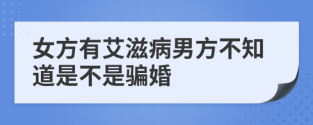 女方有艾滋病男方不知道是不是骗婚