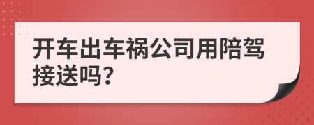 开车出车祸公司用陪驾接送吗？
