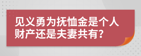 见义勇为抚恤金是个人财产还是夫妻共有？