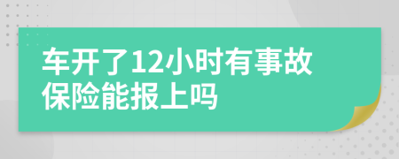 车开了12小时有事故保险能报上吗