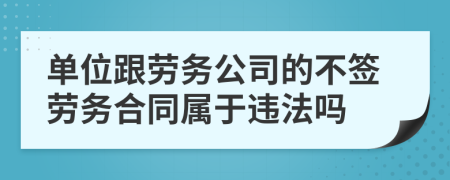 单位跟劳务公司的不签劳务合同属于违法吗