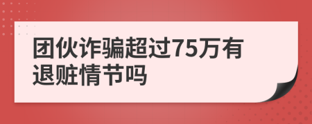 团伙诈骗超过75万有退赃情节吗