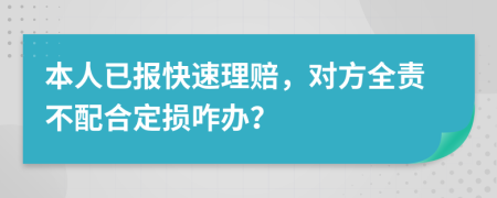 本人已报快速理赔，对方全责不配合定损咋办？