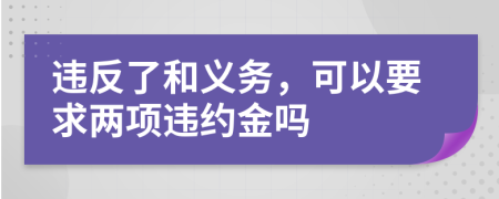 违反了和义务，可以要求两项违约金吗