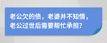 老公欠的债，老婆并不知情，老公过世后需要帮忙承担？