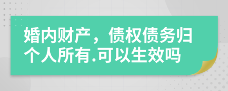 婚内财产，债权债务归个人所有.可以生效吗