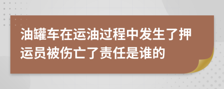 油罐车在运油过程中发生了押运员被伤亡了责任是谁的