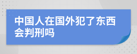 中国人在国外犯了东西会判刑吗