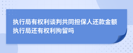 执行局有权利谈判共同担保人还款金额执行局还有权利拘留吗