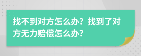 找不到对方怎么办？找到了对方无力赔偿怎么办？