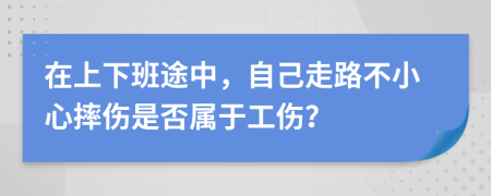 在上下班途中，自己走路不小心摔伤是否属于工伤？