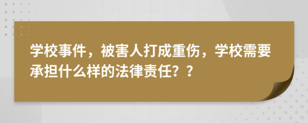 学校事件，被害人打成重伤，学校需要承担什么样的法律责任？？