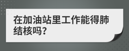 在加油站里工作能得肺结核吗？