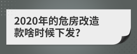 2020年的危房改造款啥时候下发？