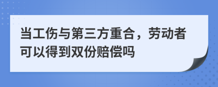 当工伤与第三方重合，劳动者可以得到双份赔偿吗