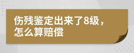伤残鉴定出来了8级，怎么算赔偿