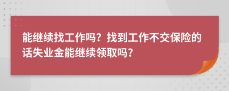 能继续找工作吗？找到工作不交保险的话失业金能继续领取吗？