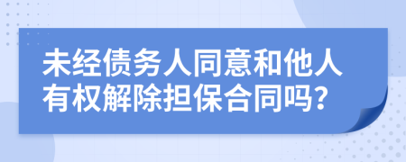 未经债务人同意和他人有权解除担保合同吗？