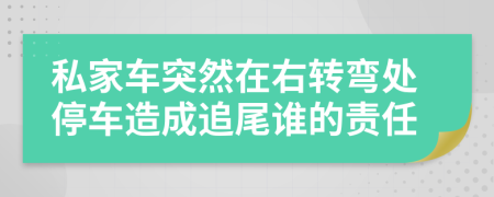 私家车突然在右转弯处停车造成追尾谁的责任