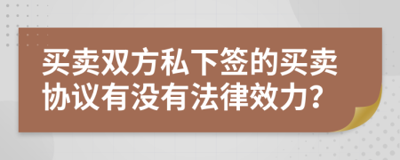 买卖双方私下签的买卖协议有没有法律效力？