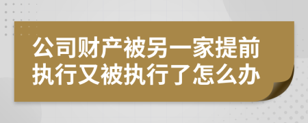 公司财产被另一家提前执行又被执行了怎么办