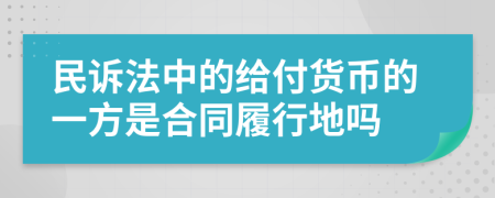 民诉法中的给付货币的一方是合同履行地吗